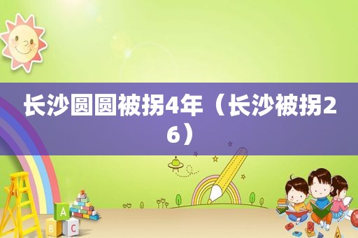 长沙圆圆被拐4年（长沙被拐26）