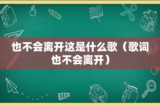 也不会离开这是什么歌（歌词也不会离开）