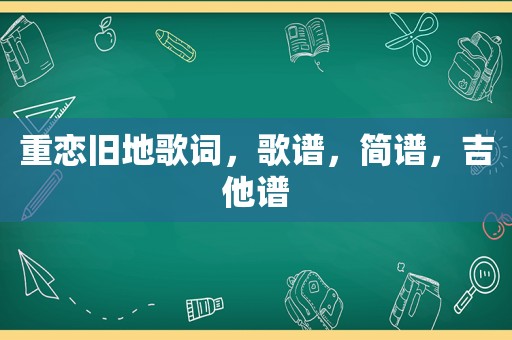 重恋旧地歌词，歌谱，简谱，吉他谱