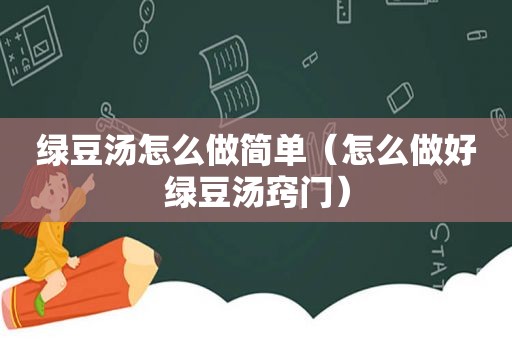 绿豆汤怎么做简单（怎么做好绿豆汤窍门）