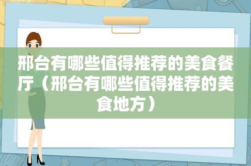 邢台有哪些值得推荐的美食餐厅（邢台有哪些值得推荐的美食地方）