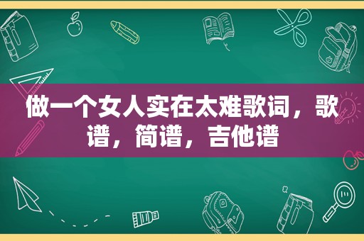 做一个女人实在太难歌词，歌谱，简谱，吉他谱