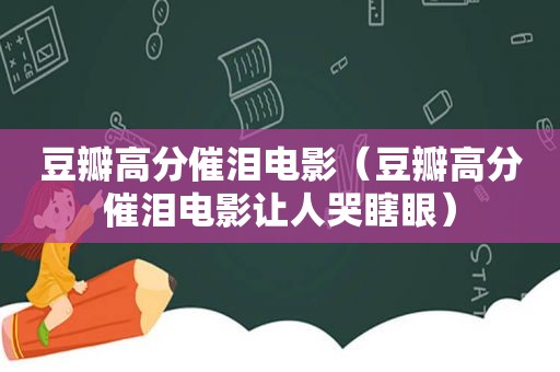 豆瓣高分催泪电影（豆瓣高分催泪电影让人哭瞎眼）