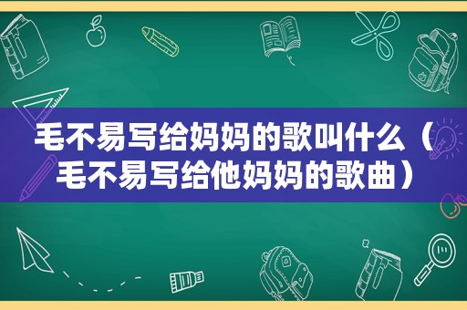 毛不易写给妈妈的歌叫什么（毛不易写给他妈妈的歌曲）