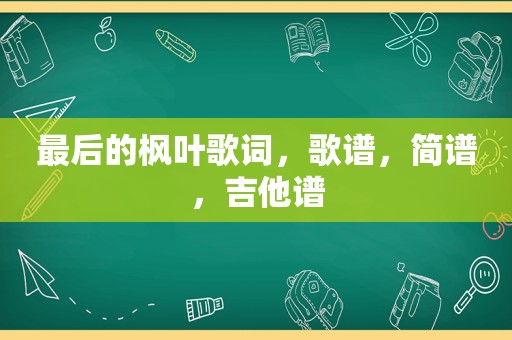 最后的枫叶歌词，歌谱，简谱，吉他谱