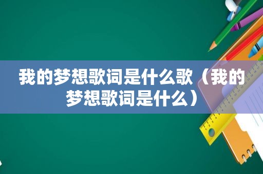 我的梦想歌词是什么歌（我的梦想歌词是什么）