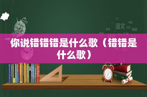 你说错错错是什么歌（错错是什么歌）