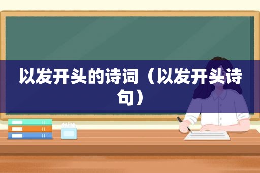 以发开头的诗词（以发开头诗句）