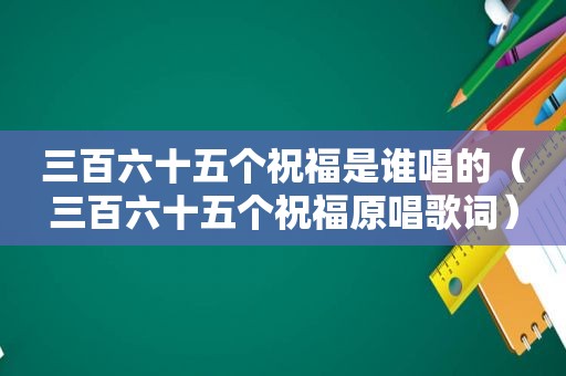 三百六十五个祝福是谁唱的（三百六十五个祝福原唱歌词）