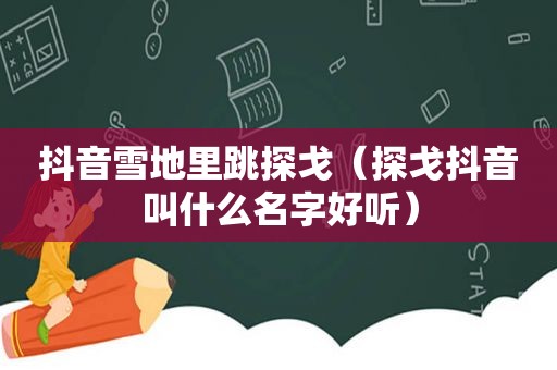 抖音雪地里跳探戈（探戈抖音叫什么名字好听）