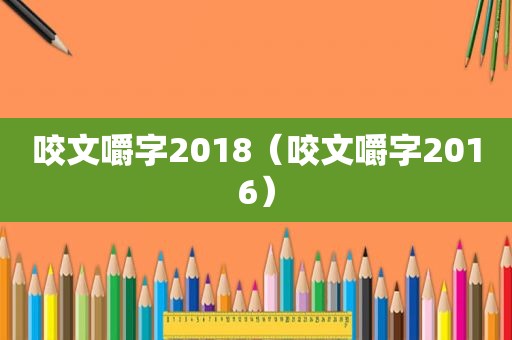 咬文嚼字2018（咬文嚼字2016）