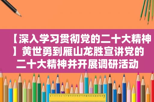 【深入学习贯彻党的二十大精神】黄世勇到雁山龙胜宣讲党的二十大精神并开展调研活动