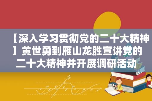 【深入学习贯彻党的二十大精神】黄世勇到雁山龙胜宣讲党的二十大精神并开展调研活动