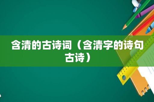 含清的古诗词（含清字的诗句古诗）