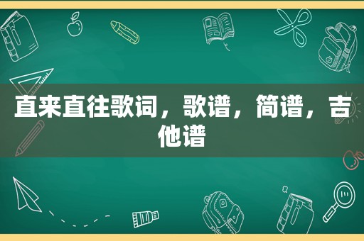 直来直往歌词，歌谱，简谱，吉他谱