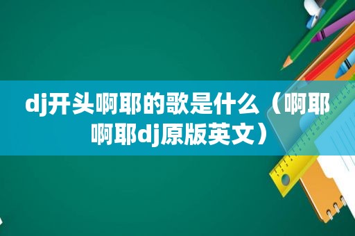 dj开头啊耶的歌是什么（啊耶啊耶dj原版英文）