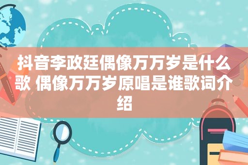 抖音李政廷偶像万万岁是什么歌 偶像万万岁原唱是谁歌词介绍