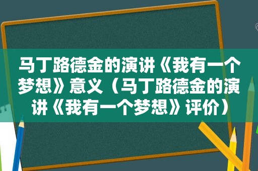 马丁路德金的演讲《我有一个梦想》意义（马丁路德金的演讲《我有一个梦想》评价）