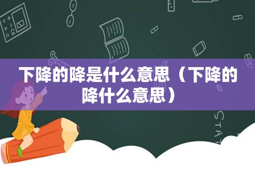 下降的降是什么意思（下降的降什么意思）