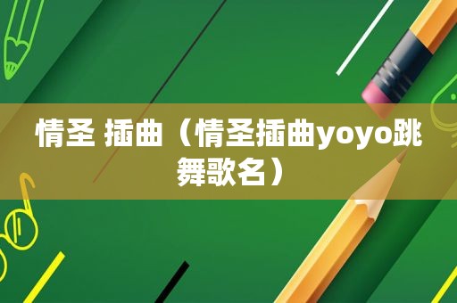 情圣 插曲（情圣插曲yoyo跳舞歌名）