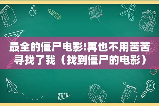 最全的僵尸电影!再也不用苦苦寻找了我（找到僵尸的电影）