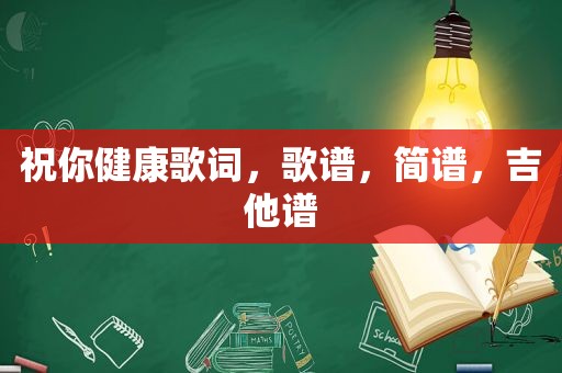 祝你健康歌词，歌谱，简谱，吉他谱