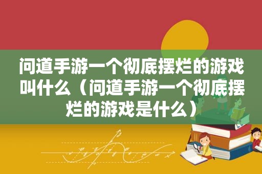 问道手游一个彻底摆烂的游戏叫什么（问道手游一个彻底摆烂的游戏是什么）