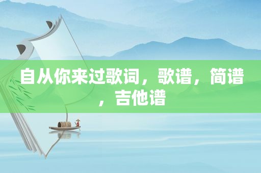 自从你来过歌词，歌谱，简谱，吉他谱