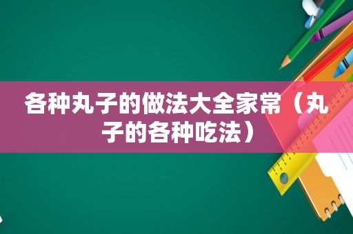 各种丸子的做法大全家常（丸子的各种吃法）