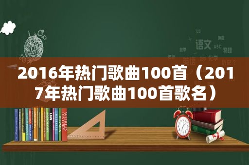 2016年热门歌曲100首（2017年热门歌曲100首歌名）