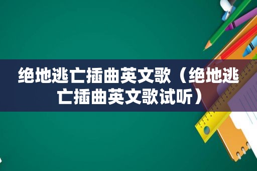 绝地逃亡插曲英文歌（绝地逃亡插曲英文歌试听）