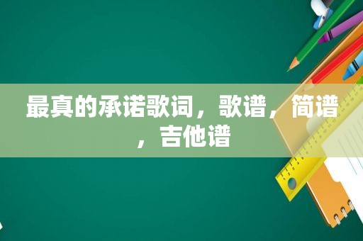 最真的承诺歌词，歌谱，简谱，吉他谱