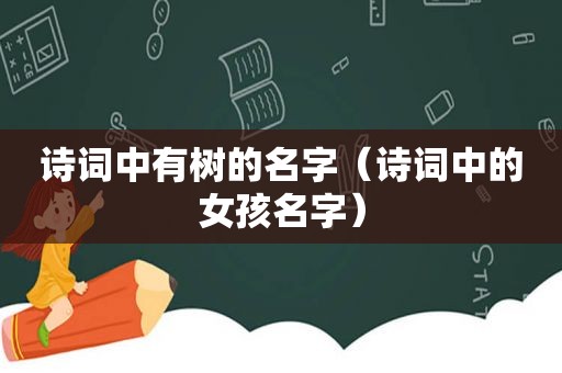 诗词中有树的名字（诗词中的女孩名字）