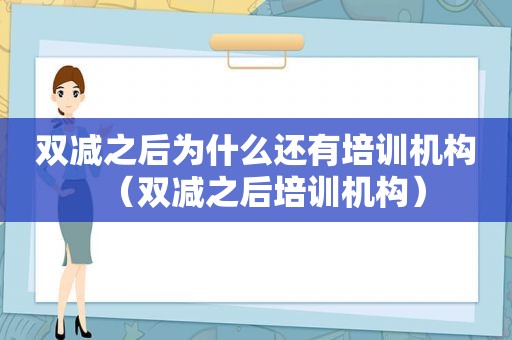 双减之后为什么还有培训机构（双减之后培训机构）