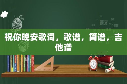 祝你晚安歌词，歌谱，简谱，吉他谱