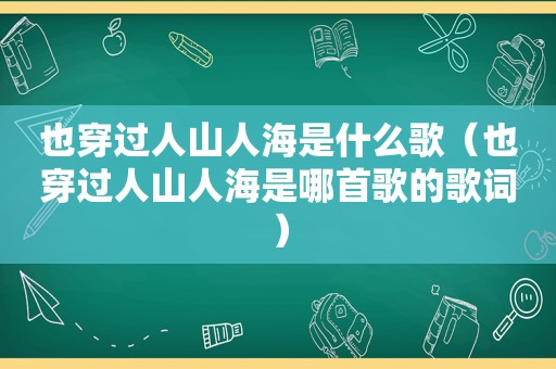 也穿过人山人海是什么歌（也穿过人山人海是哪首歌的歌词）