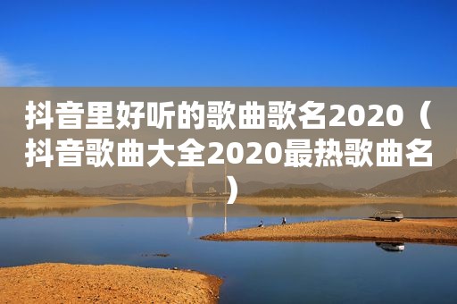 抖音里好听的歌曲歌名2020（抖音歌曲大全2020最热歌曲名）