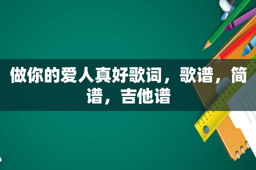 做你的爱人真好歌词，歌谱，简谱，吉他谱