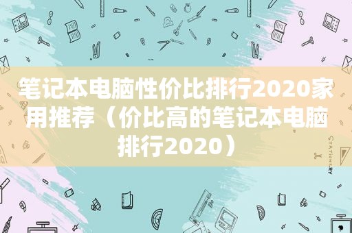 笔记本电脑性价比排行2020家用推荐（价比高的笔记本电脑排行2020）