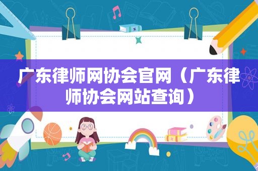 广东律师网协会官网（广东律师协会网站查询）