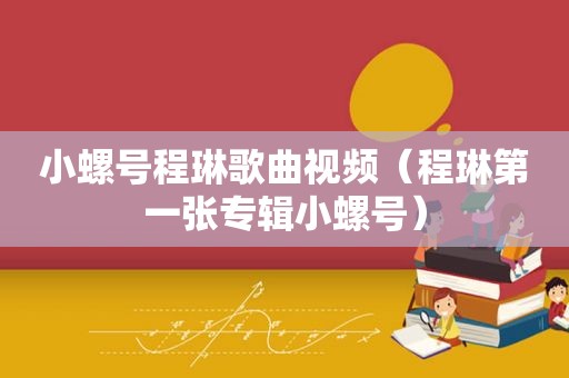 小螺号程琳歌曲视频（程琳第一张专辑小螺号）