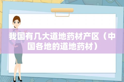 我国有几大道地药材产区（中国各地的道地药材）