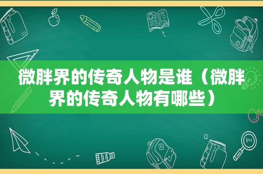 微胖界的传奇人物是谁（微胖界的传奇人物有哪些）