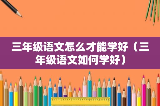 三年级语文怎么才能学好（三年级语文如何学好）