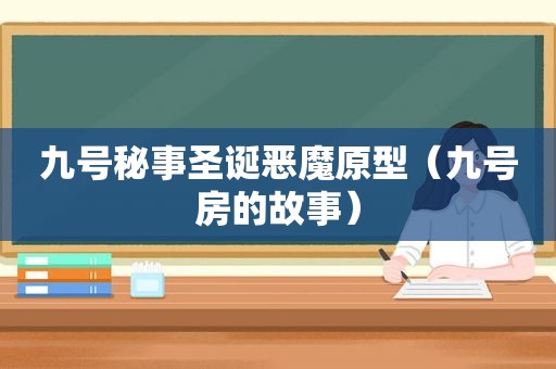 九号秘事圣诞恶魔原型（九号房的故事）