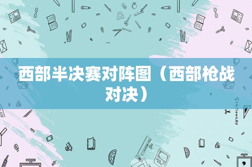 西部半决赛对阵图（西部枪战对决）