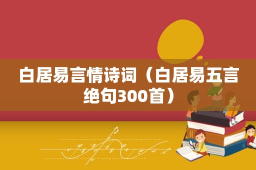 白居易言情诗词（白居易五言绝句300首）