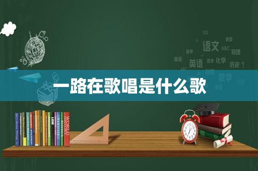 一路在歌唱是什么歌