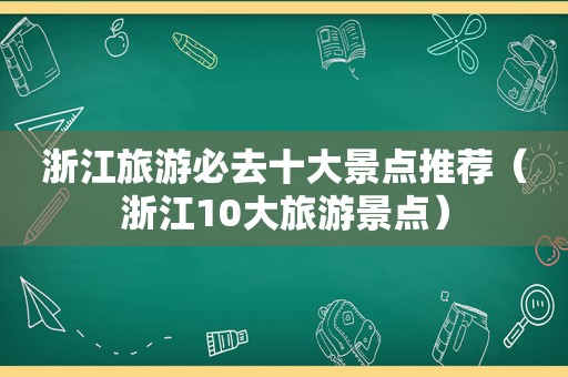 浙江旅游必去十大景点推荐（浙江10大旅游景点）