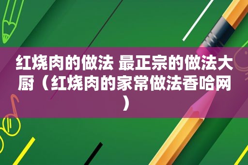 红烧肉的做法 最正宗的做法大厨（红烧肉的家常做法香哈网）